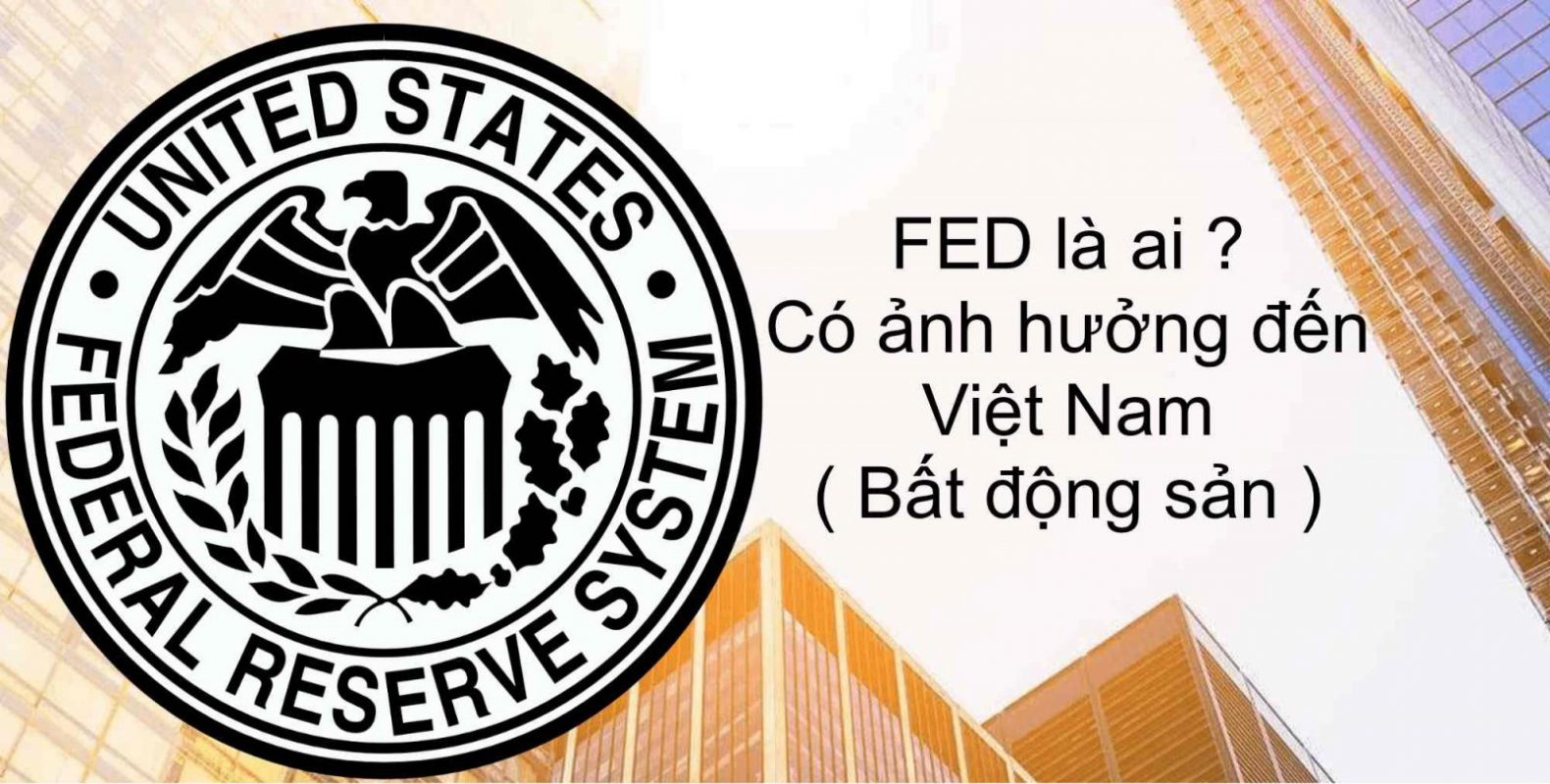 FED là ai ? Vai trò của Tổ chức này với nên kinh tế Thế giới & ảnh hưởng đến Việt Nam ?